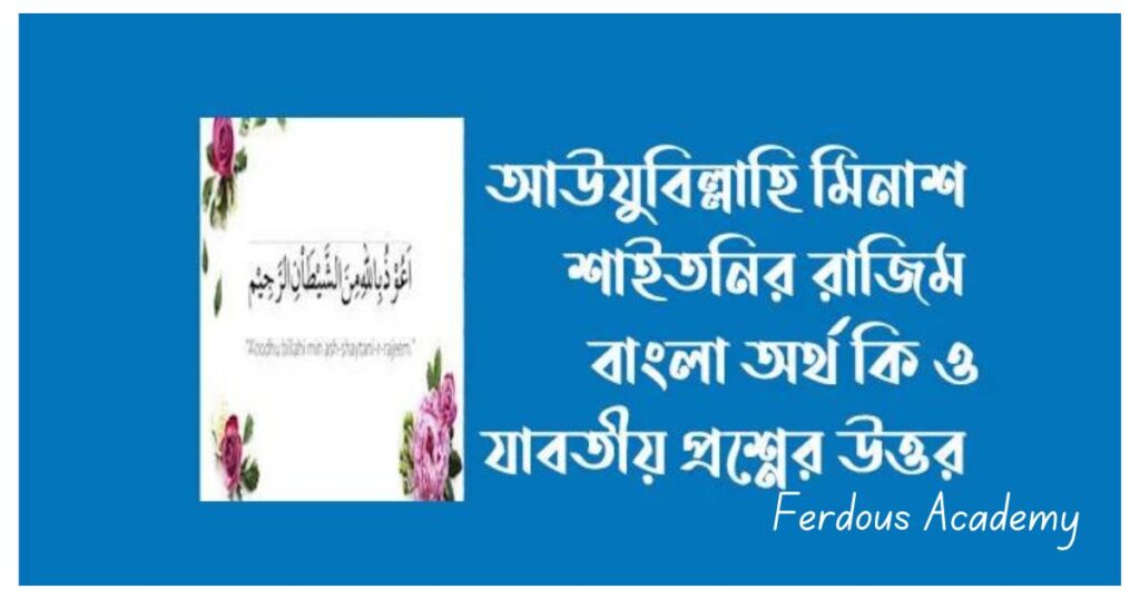 আউজুবিল্লাহ অর্থ কি, আউজুবিল্লাহি মিনাশ শাইতানির রাজিম বাংলা অর্থ, আউযুবিল্লাহি মিনাশ শাইতনির রাজিম কি কোরআনের আয়াত; 